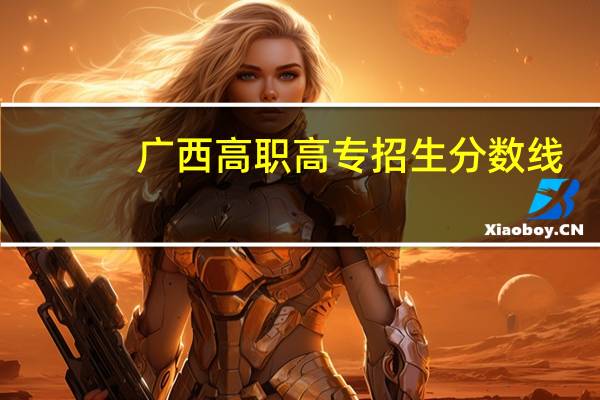 广西高职高专招生分数线