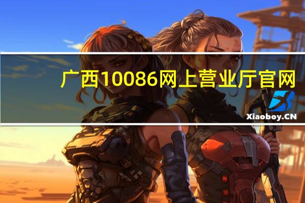 广西10086网上营业厅官网（广西10086网上营业厅）