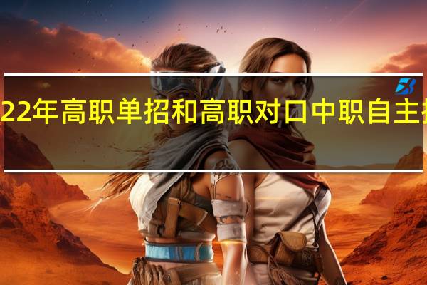 广西2022年高职单招和高职对口中职自主招生志愿设置