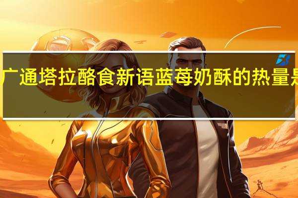 广通塔拉 酪食新语蓝苺奶酥的热量是多少
