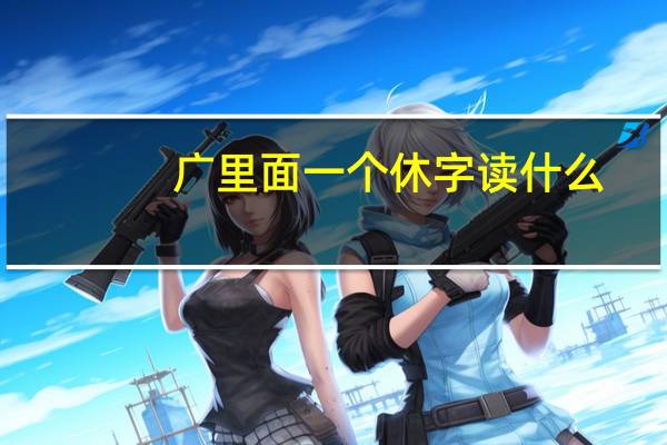 广里面一个休字读什么