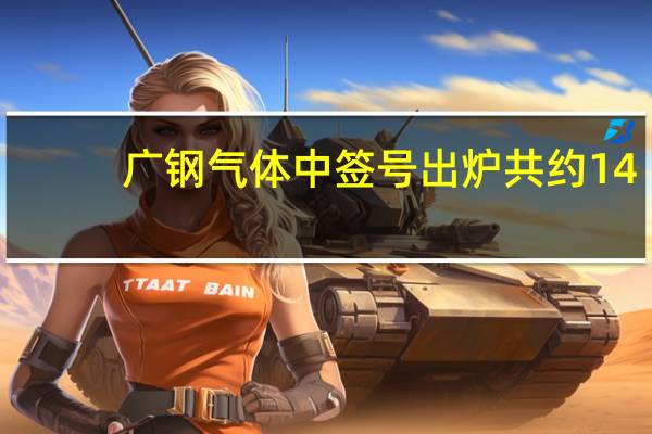 广钢气体中签号出炉 共约14.48万个