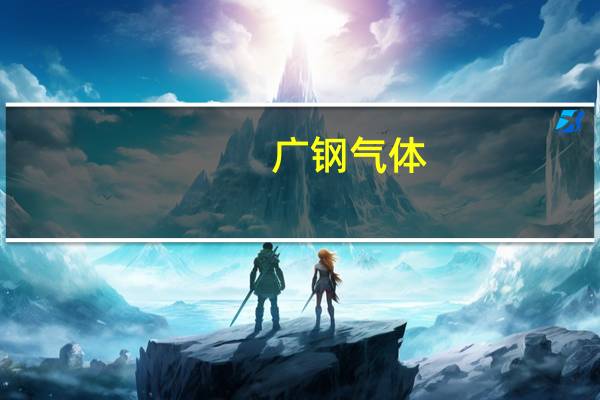 广钢气体：公司股票将于8月15日在上交所科创板上市发行价格9.87元/股