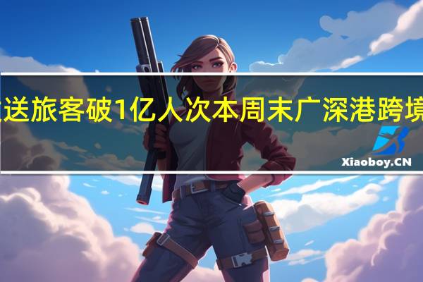 广铁暑运发送旅客破1亿人次 本周末广深港跨境高铁将加开22列