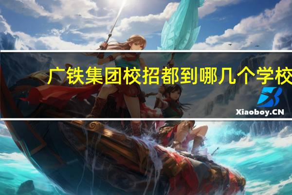 广铁集团校招都到哪几个学校
