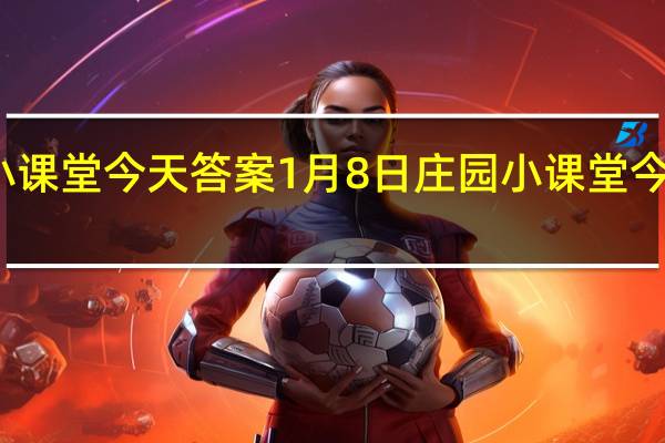 庄园小课堂今天答案1月8日 庄园小课堂今天答案最新