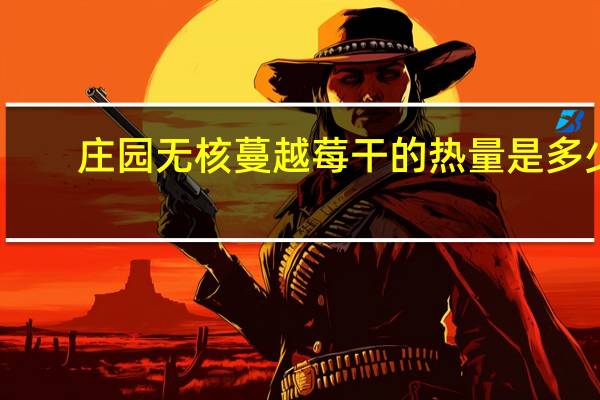 庄园 无核蔓越莓干的热量是多少