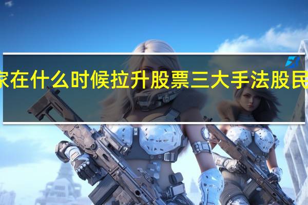 庄家在什么时候拉升股票 三大手法股民值得一看