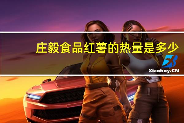 庄毅食品 红薯的热量是多少