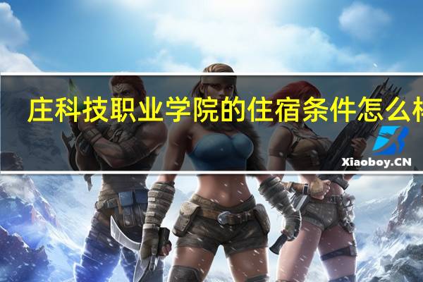 庄科技职业学院的住宿条件怎么样啊