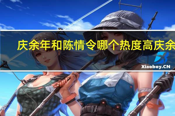 庆余年和陈情令哪个热度高 庆余年_掌管热度的神
