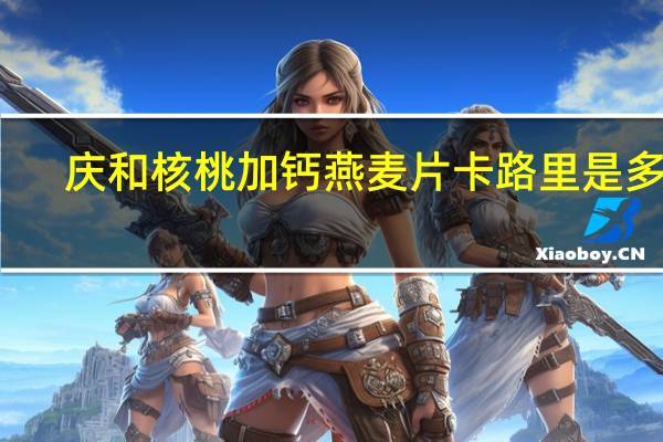 庆和 核桃加钙燕麦片卡路里是多少