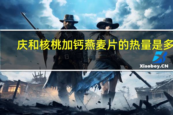 庆和 核桃加钙燕麦片的热量是多少