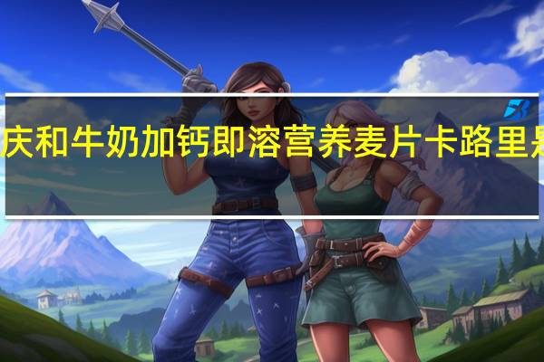 庆和 牛奶加钙即溶营养麦片卡路里是多少