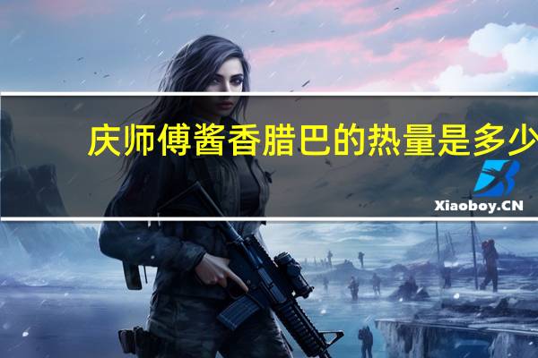庆师傅 酱香腊巴的热量是多少