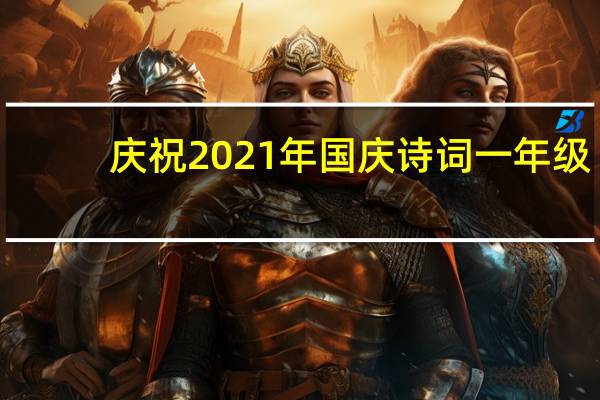 庆祝2021年国庆诗词一年级（庆祝2021年国庆诗词）