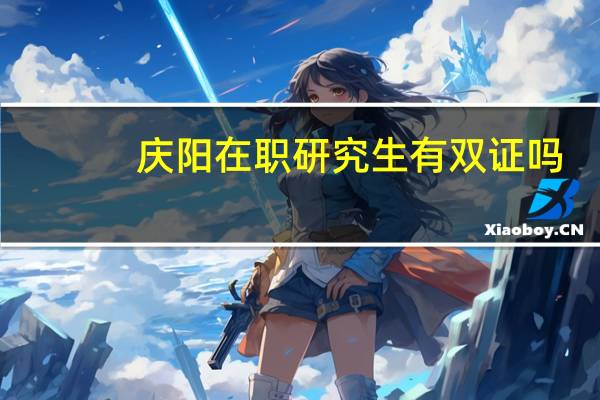 庆阳在职研究生有双证吗