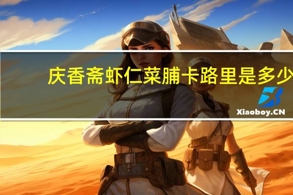 庆香斋 虾仁菜脯卡路里是多少