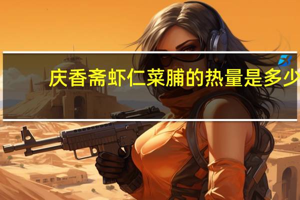 庆香斋 虾仁菜脯的热量是多少