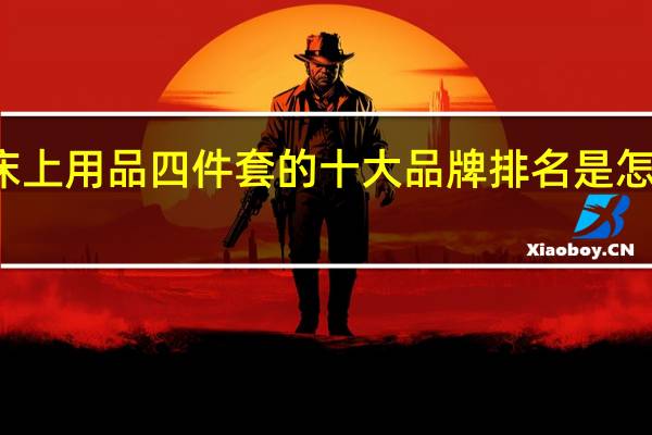 床上用品四件套的十大品牌排名是怎么样的