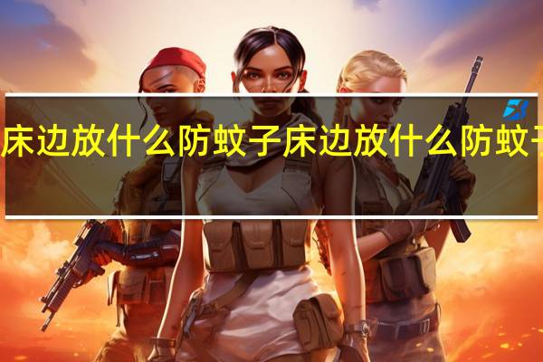 床边放什么防蚊子 床边放什么防蚊子咬人