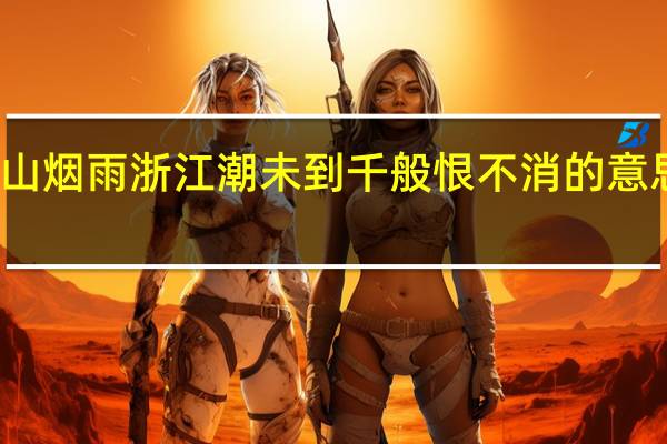 庐山烟雨浙江潮未到千般恨不消的意思是什么