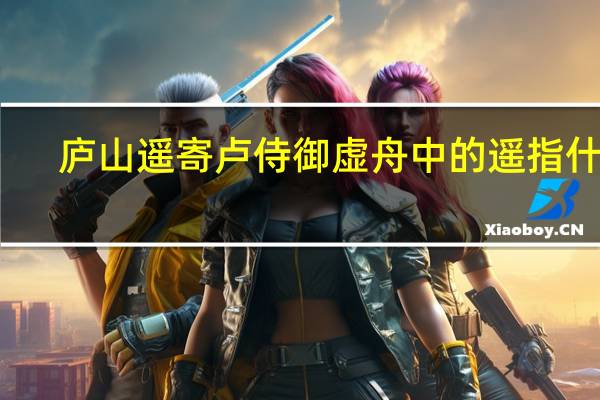 庐山遥寄卢侍御虚舟中的遥指什么