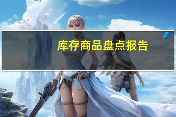 库存商品盘点报告（库存盘点报告怎么写）