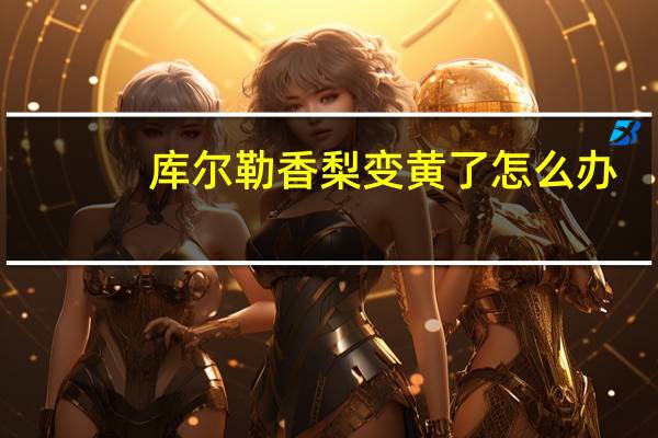 库尔勒香梨变黄了怎么办