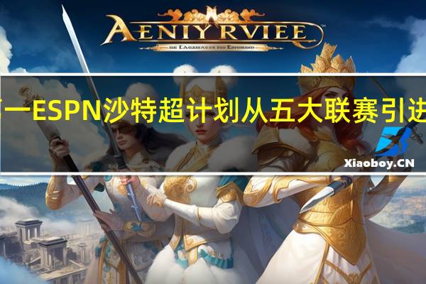 库库雷利亚梅西是世界第一 ESPN沙特超计划从五大联赛引进50名球星梅西京多安等人在列