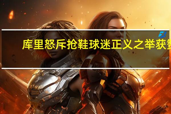 库里怒斥抢鞋球迷 正义之举获赞