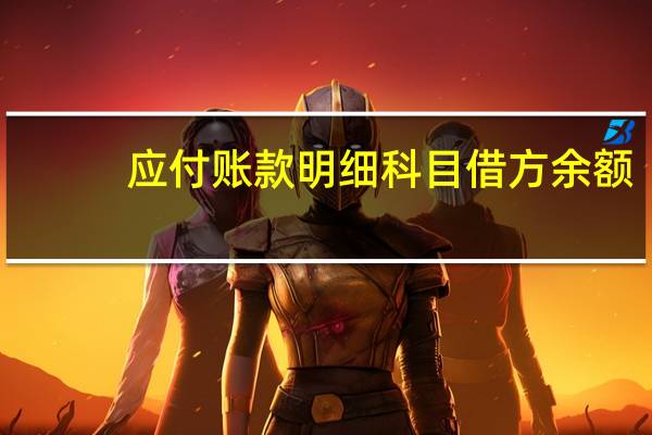 应付账款明细科目借方余额（在科目余额表中 应付账款借方余额表示什么意思）