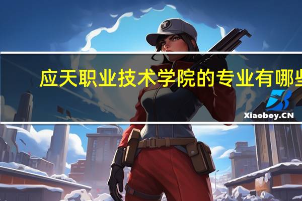 应天职业技术学院的专业有哪些