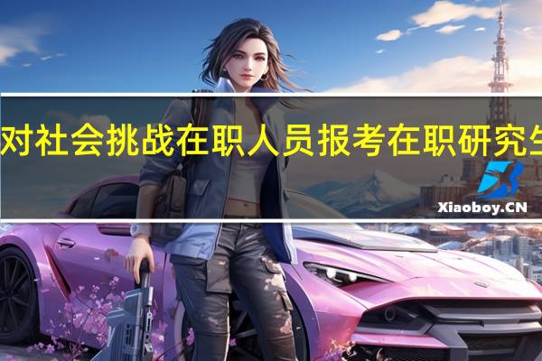 应对社会挑战在职人员报考在职研究生有用吗