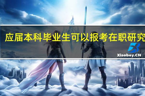 应届本科毕业生可以报考在职研究生吗