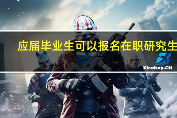 应届毕业生可以报名在职研究生吗