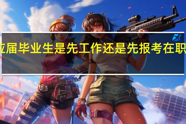 应届毕业生是先工作还是先报考在职研究生