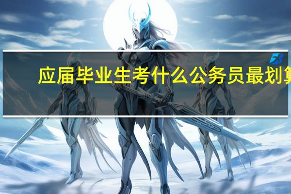 应届毕业生考什么公务员最划算