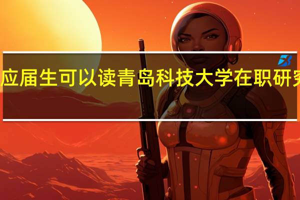 应届生可以读青岛科技大学在职研究生吗