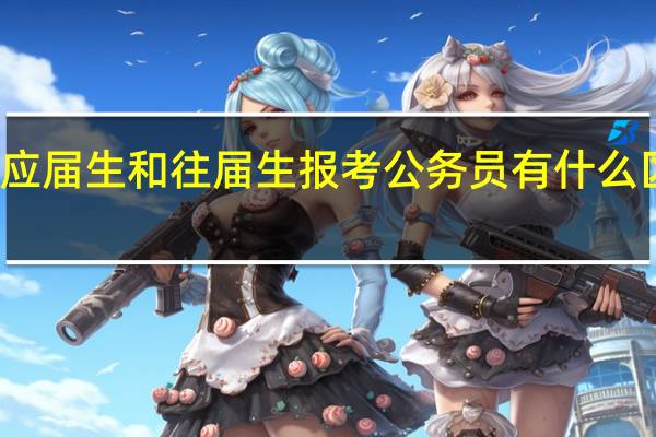应届生和往届生报考公务员有什么区别吗
