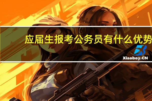 应届生报考公务员有什么优势