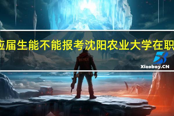 应届生能不能报考沈阳农业大学在职研究生