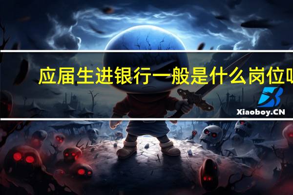 应届生进银行一般是什么岗位呀