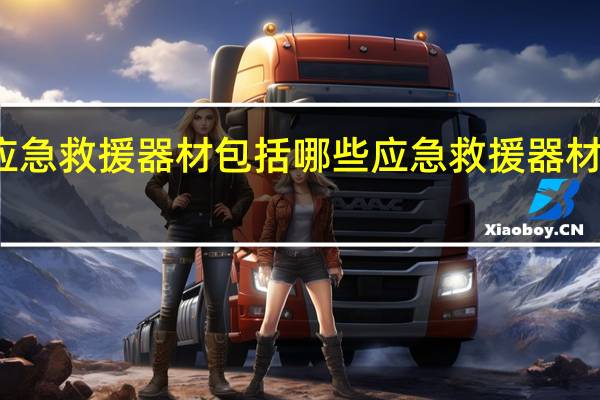 应急救援器材包括哪些应急救援器材的介绍