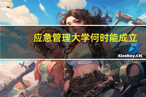 应急管理大学何时能成立