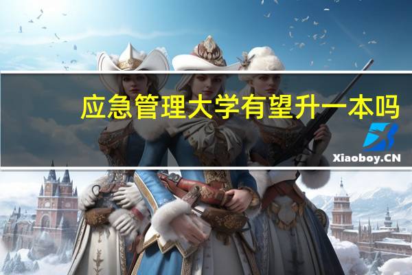 应急管理大学有望升一本吗