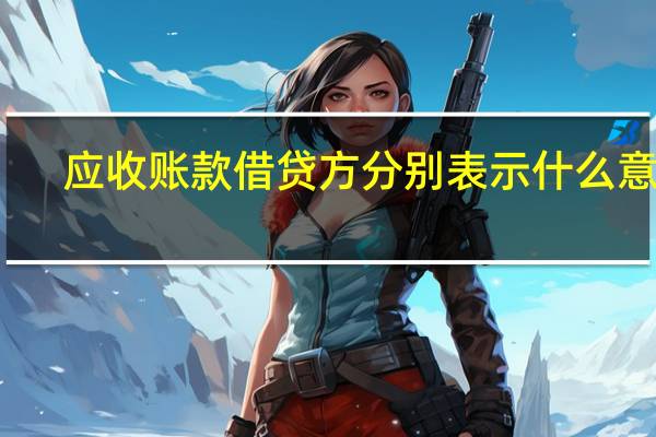 应收账款借贷方分别表示什么意思（应收账款借贷方各表示什么意思）