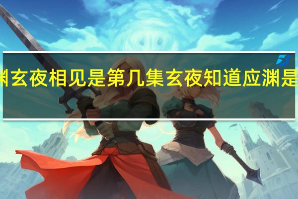 应渊玄夜相见是第几集 玄夜知道应渊是他儿子吗