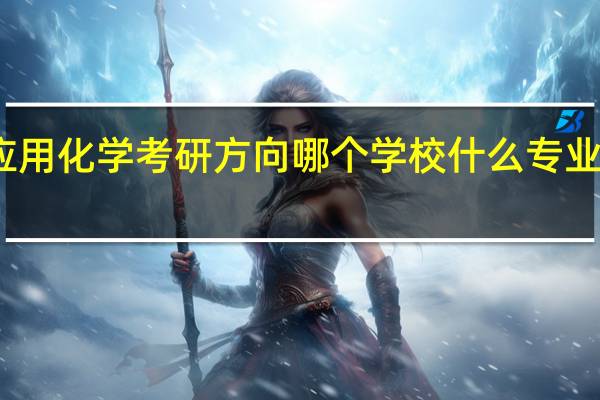 应用化学考研方向 哪个学校什么专业比较好