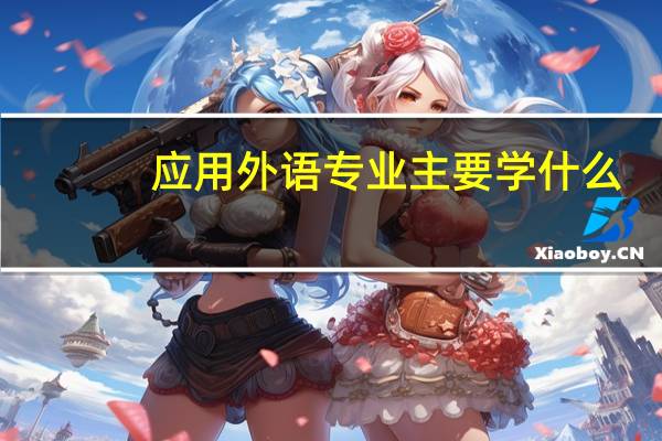 应用外语专业主要学什么-专业课程有哪些